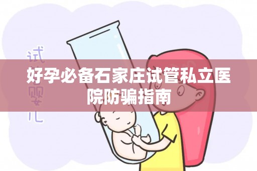 好孕必备石家庄试管私立医院防骗指南