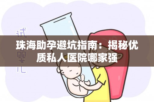 珠海助孕避坑指南：揭秘优质私人医院哪家强