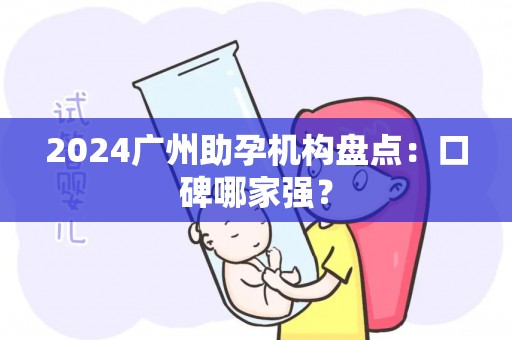 2024广州助孕机构盘点：口碑哪家强？