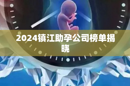 2024镇江助孕公司榜单揭晓