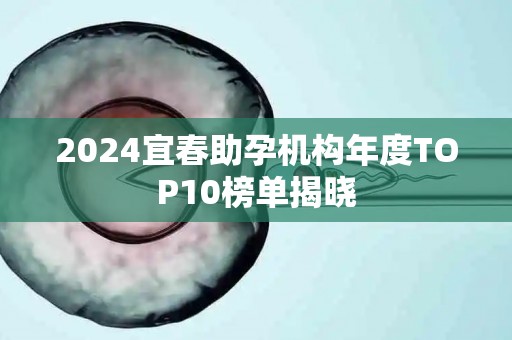 2024宜春助孕机构年度TOP10榜单揭晓
