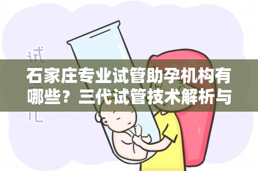 石家庄专业试管助孕机构有哪些？三代试管技术解析与成功率对比!