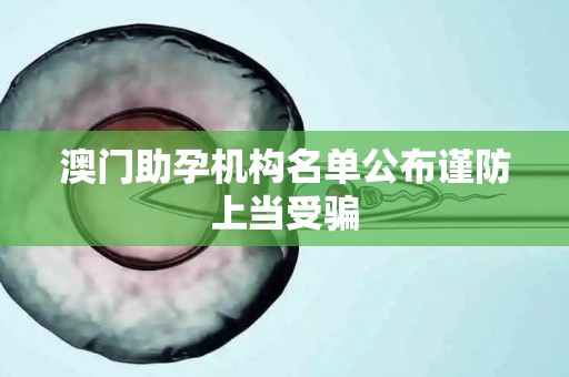 澳门助孕机构名单公布谨防上当受骗