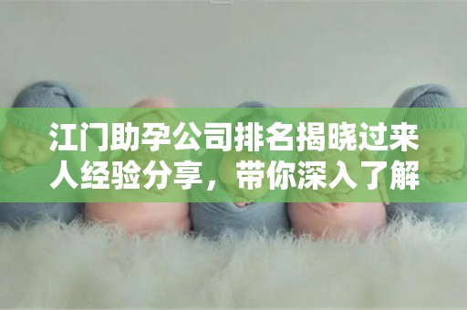 江门助孕公司排名揭晓过来人经验分享，带你深入了解