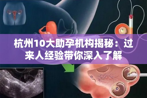 杭州10大助孕机构揭秘：过来人经验带你深入了解