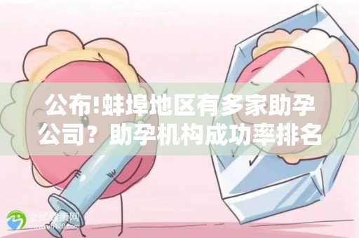 公布!蚌埠地区有多家助孕公司？助孕机构成功率排名分享