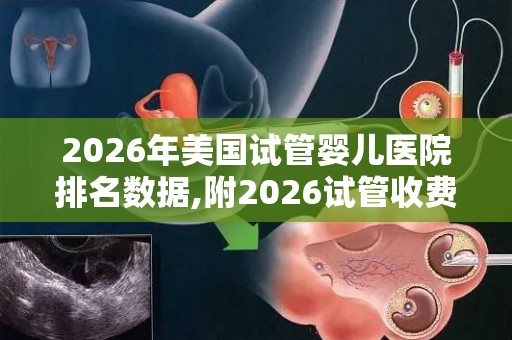 2026年美国试管婴儿医院排名数据,附2026试管收费价目表最新