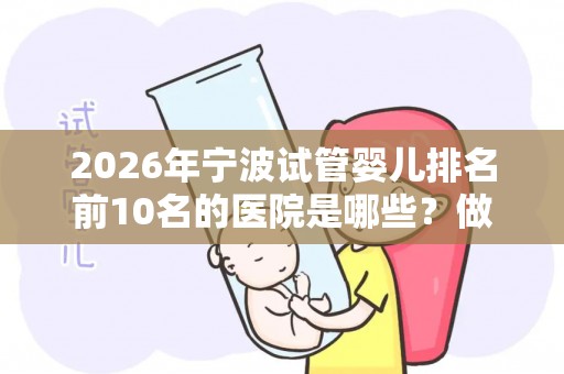 2026年宁波试管婴儿排名前10名的医院是哪些？做试管哪家医院好？