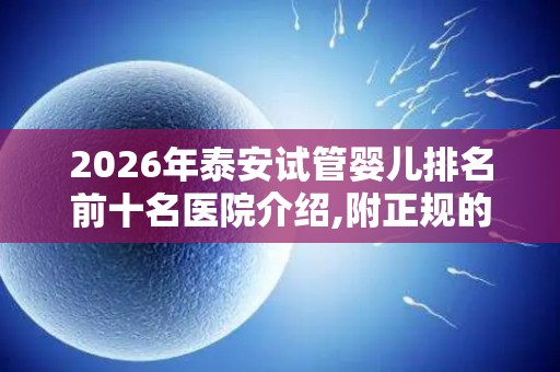 2026年泰安试管婴儿排名前十名医院介绍,附正规的助孕机构