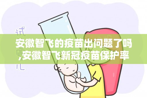 安徽智飞的疫苗出问题了吗,安徽智飞新冠疫苗保护率世卫组织认可安徽智飞