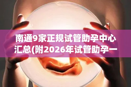 南通9家正规试管助孕中心汇总(附2026年试管助孕一览)