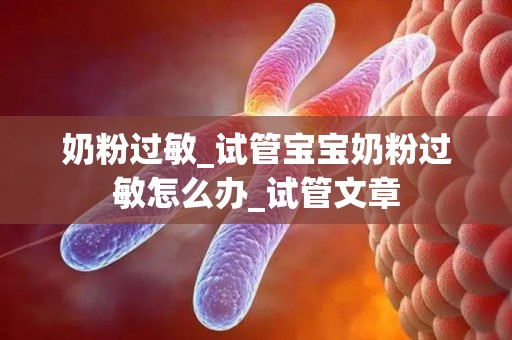 奶粉过敏_试管宝宝奶粉过敏怎么办_试管文章