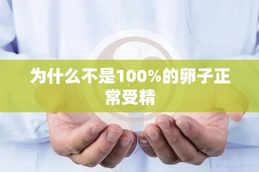 为什么不是100%的卵子正常受精