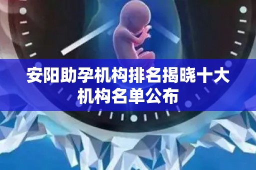 安阳助孕机构排名揭晓十大机构名单公布