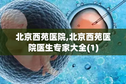 北京西苑医院,北京西苑医院医生专家大全(1)