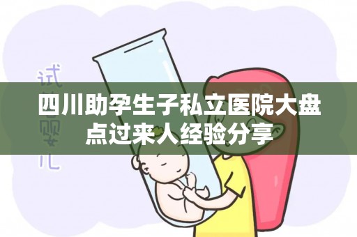 四川助孕生子私立医院大盘点过来人经验分享
