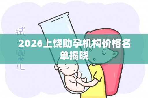 2026上饶助孕机构价格名单揭晓