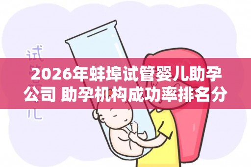 2026年蚌埠试管婴儿助孕公司 助孕机构成功率排名分享