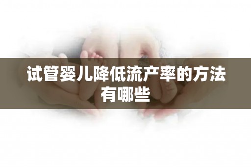 试管婴儿降低流产率的方法有哪些