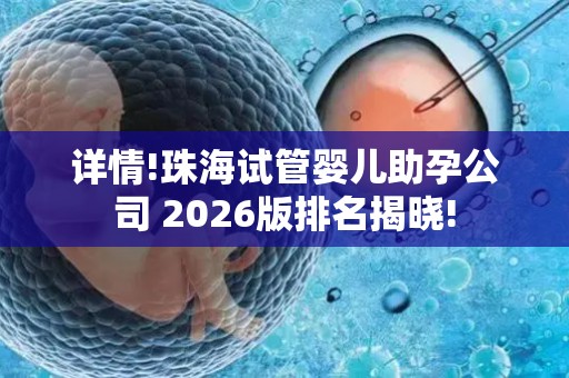 详情!珠海试管婴儿助孕公司 2026版排名揭晓!