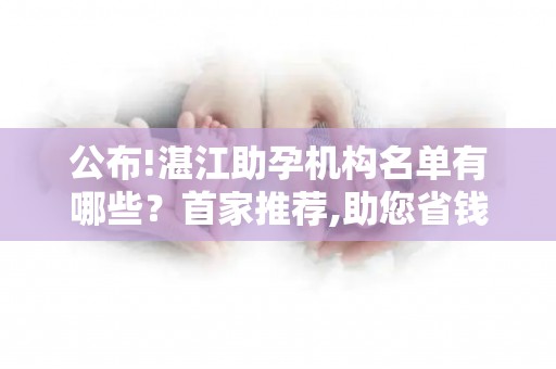 公布!湛江助孕机构名单有哪些？首家推荐,助您省钱省心