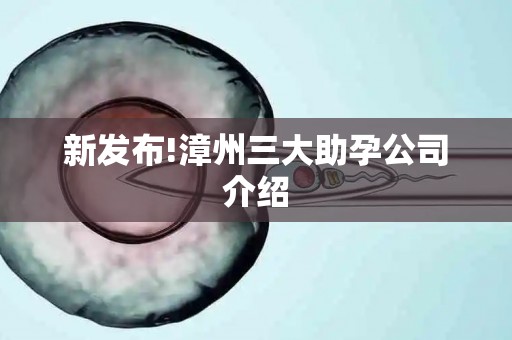 新发布!漳州三大助孕公司介绍