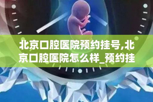 北京口腔医院预约挂号,北京口腔医院怎么样_预约挂号_医生 医生_电话 在线咨询(1)
