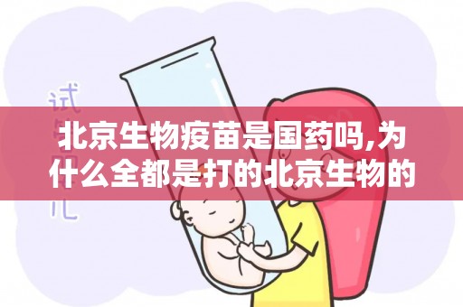 北京生物疫苗是国药吗,为什么全都是打的北京生物的新冠疫苗？-北京生物新冠疫苗