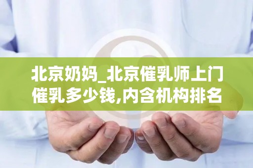 北京奶妈_北京催乳师上门催乳多少钱,内含机构排名!(1)