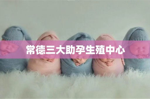 常德三大助孕生殖中心
