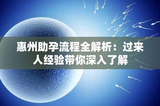惠州助孕流程全解析：过来人经验带你深入了解