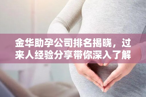 金华助孕公司排名揭晓，过来人经验分享带你深入了解