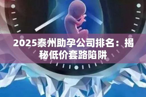 2025泰州助孕公司排名：揭秘低价套路陷阱