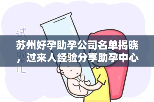 苏州好孕助孕公司名单揭晓，过来人经验分享助孕中心