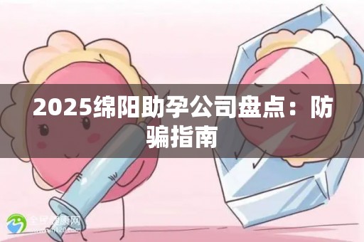 2025绵阳助孕公司盘点：防骗指南