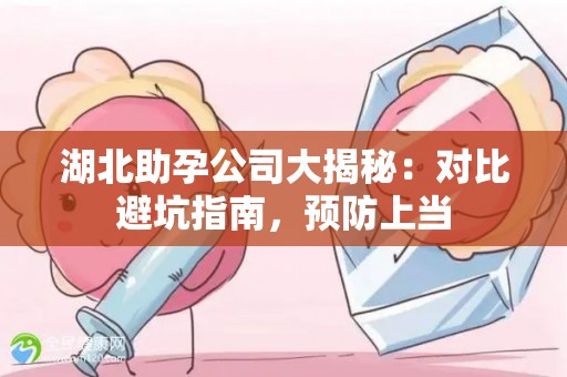 湖北助孕公司大揭秘：对比避坑指南，预防上当