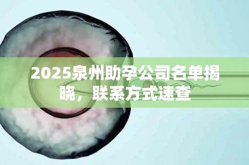 2025泉州助孕公司名单揭晓，联系方式速查