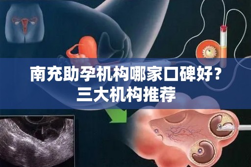 南充助孕机构哪家口碑好？三大机构推荐