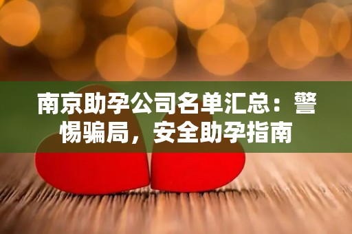 南京助孕公司名单汇总：警惕骗局，安全助孕指南