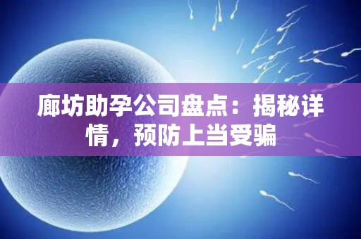 廊坊助孕公司盘点：揭秘详情，预防上当受骗