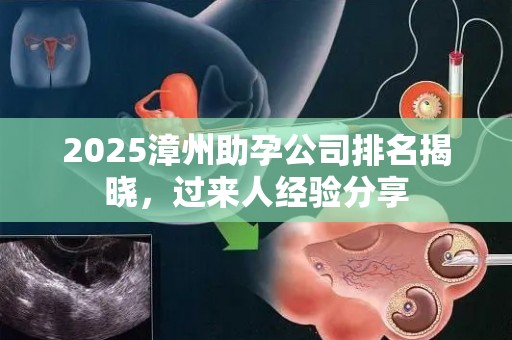 2025漳州助孕公司排名揭晓，过来人经验分享