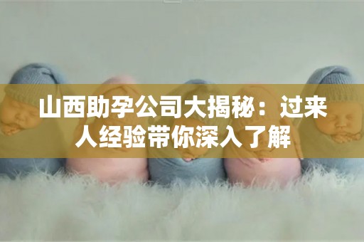 山西助孕公司大揭秘：过来人经验带你深入了解