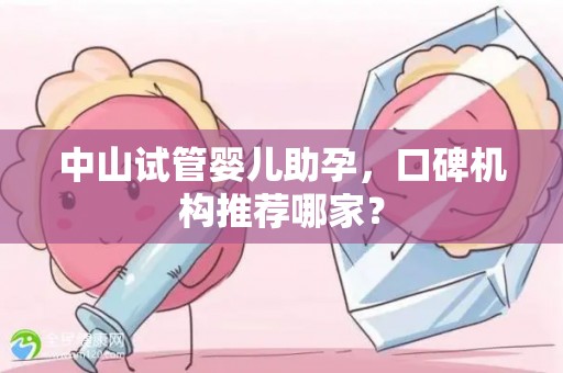中山试管婴儿助孕，口碑机构推荐哪家？