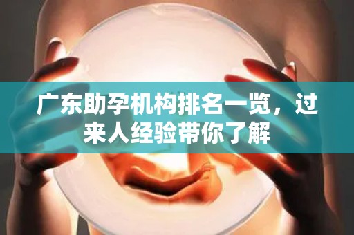 广东助孕机构排名一览，过来人经验带你了解