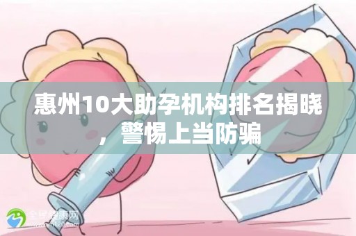 惠州10大助孕机构排名揭晓，警惕上当防骗