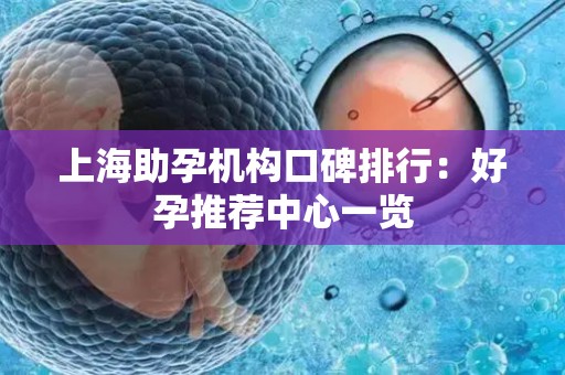 上海助孕机构口碑排行：好孕推荐中心一览