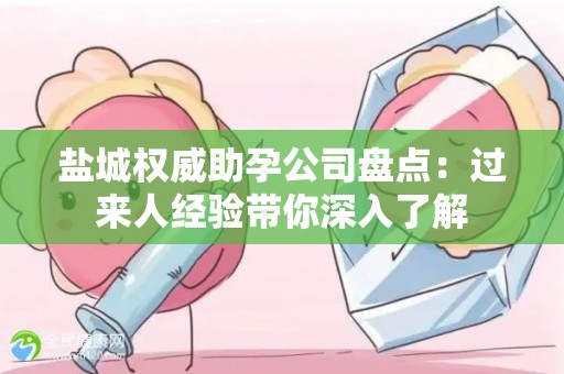 盐城权威助孕公司盘点：过来人经验带你深入了解