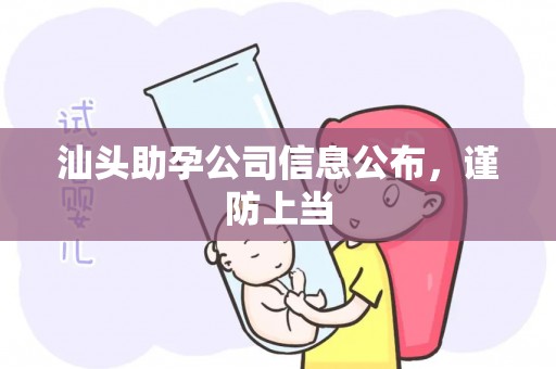 汕头助孕公司信息公布，谨防上当