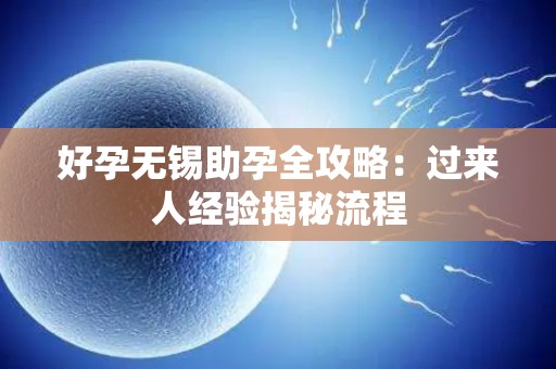 好孕无锡助孕全攻略：过来人经验揭秘流程