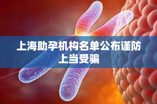 上海助孕机构名单公布谨防上当受骗